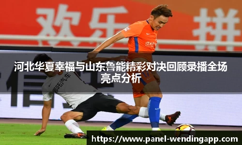 河北华夏幸福与山东鲁能精彩对决回顾录播全场亮点分析
